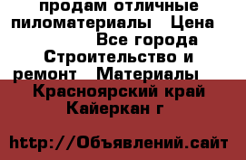 продам отличные пиломатериалы › Цена ­ 40 000 - Все города Строительство и ремонт » Материалы   . Красноярский край,Кайеркан г.